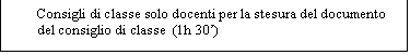 Casella di testo: Consigli di classe solo docenti per la stesura del documento del consiglio di classe  (1h 30’)


